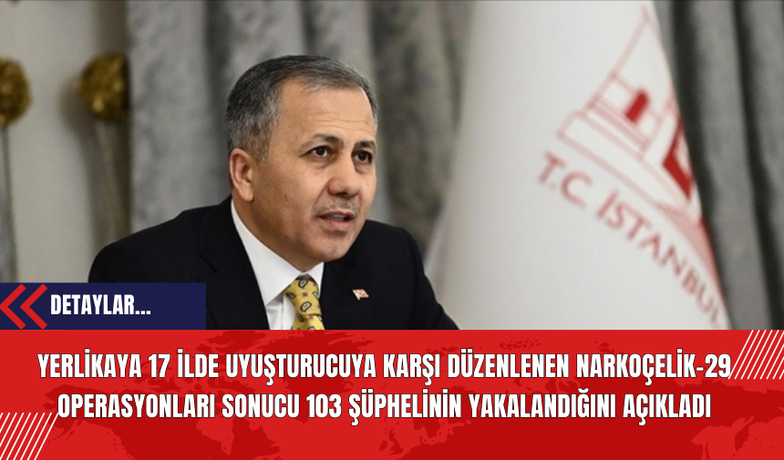 Yerlikaya 17 İlde Uyuşt*rucuya Karşı Düzenlenen Narkoçelik-29 Operasyonları Sonucu 103 Şüphelinin Yakalandığını Açıkladı