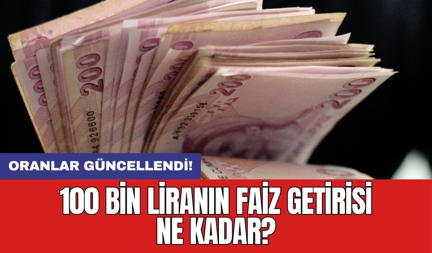 Oranlar güncellendi! 100 bin liranın faiz getirisi ne kadar?