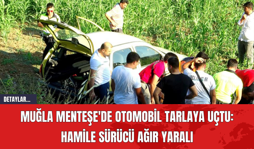 Muğla Menteşe'de Otomobil Tarlaya Uçtu: Hamile Sürücü Ağır Yaralı