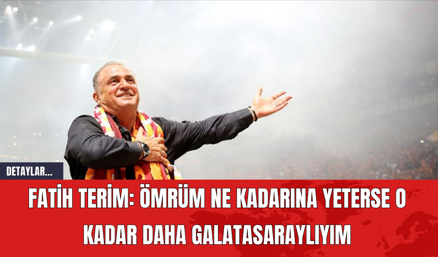 Fatih Terim: Ömrüm Ne Kadarına Yeterse, O Kadar Daha Galatasaraylıyım