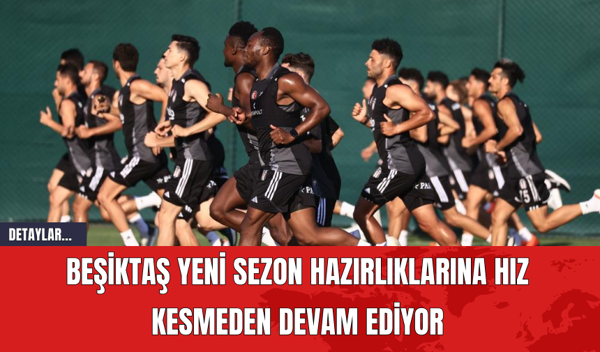 Beşiktaş Yeni Sezon Hazırlıklarına Hız Kesmeden Devam Ediyor