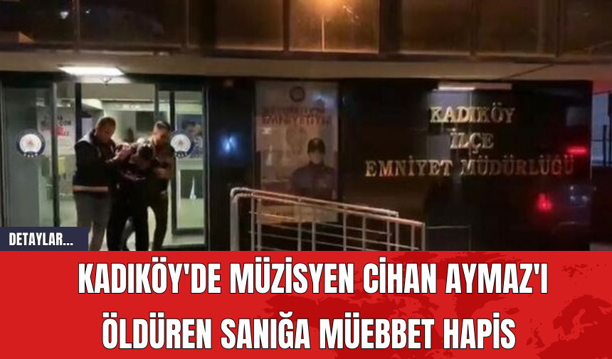 Kadıköy'de Müzisyen Cihan Aymaz'ı Öldüren Sanığa Müebbet Hapis