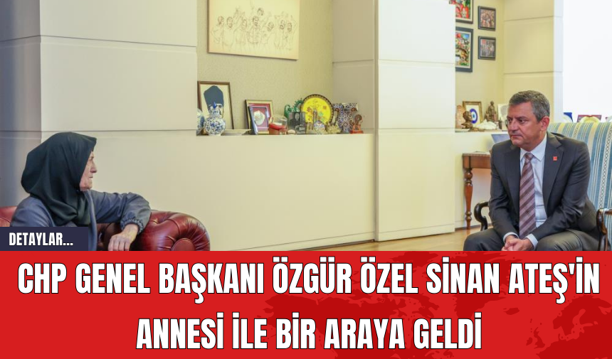 CHP Genel Başkanı Özgür Özel Sinan Ateş'in Annesi ile Bir Araya Geldi