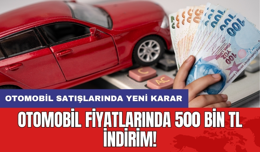 Otomobil fiyatlarında 500 bin TL indirim! Otomobil satışlarında yeni karar