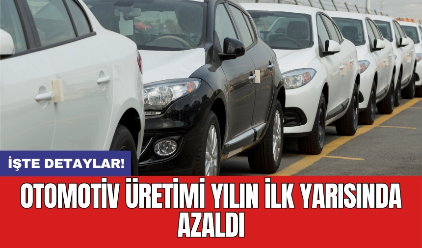 Otomotiv üretimi yılın ilk yarısında azaldı