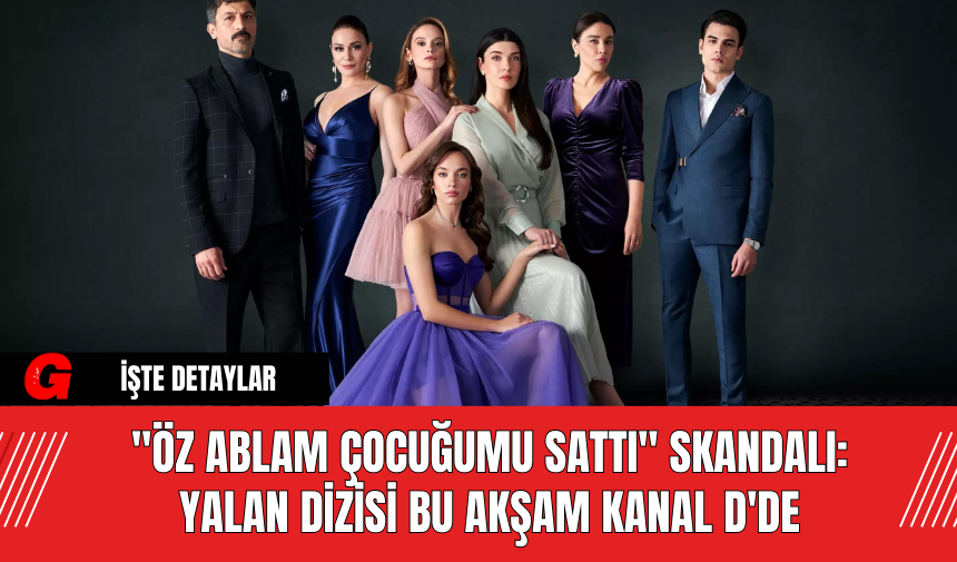 "Öz Ablam Çocuğumu Sattı" Skandalı: Yalan Dizisi Bu Akşam Kanal D'de