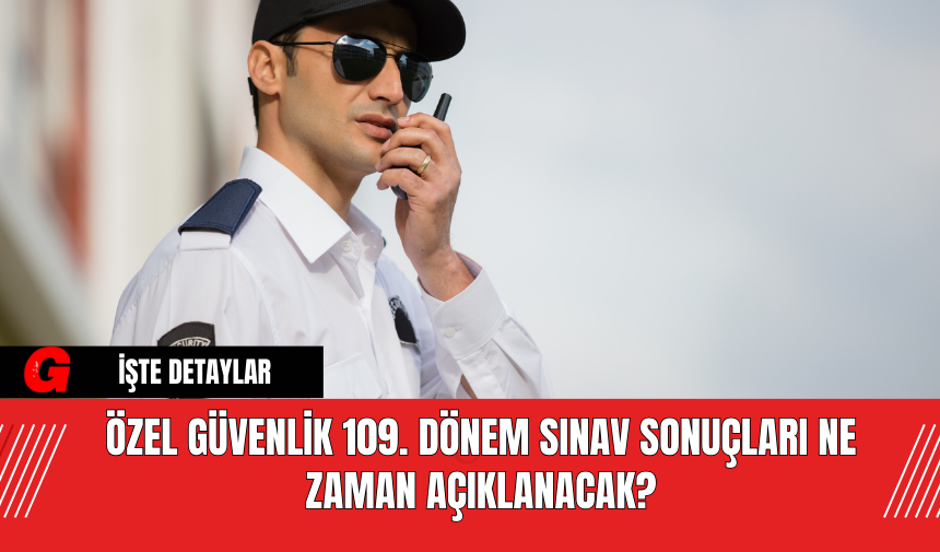 Özel Güvenlik 109. Dönem Sınav Sonuçları Ne Zaman Açıklanacak?