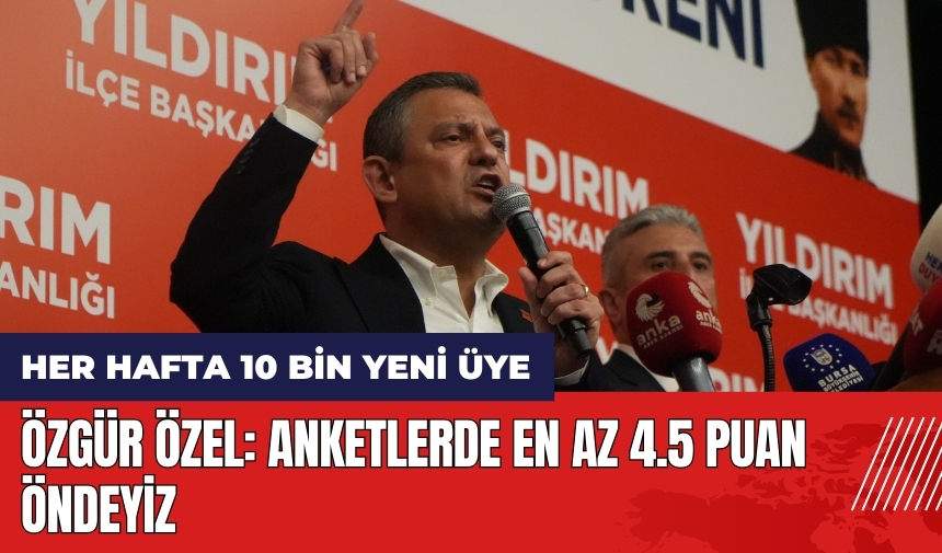 Özgür Özel: Anketlerde en az 4.5 puan öndeyiz