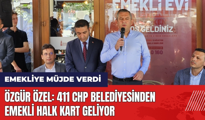 Özgür Özel emekliye müjde verdi: 411 CHP belediyesinden Emekli Halk Kart