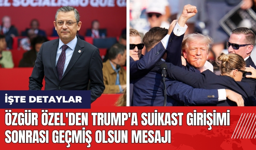 Özgür Özel'den Trump'a suikast girişimi sonrası geçmiş olsun mesajı