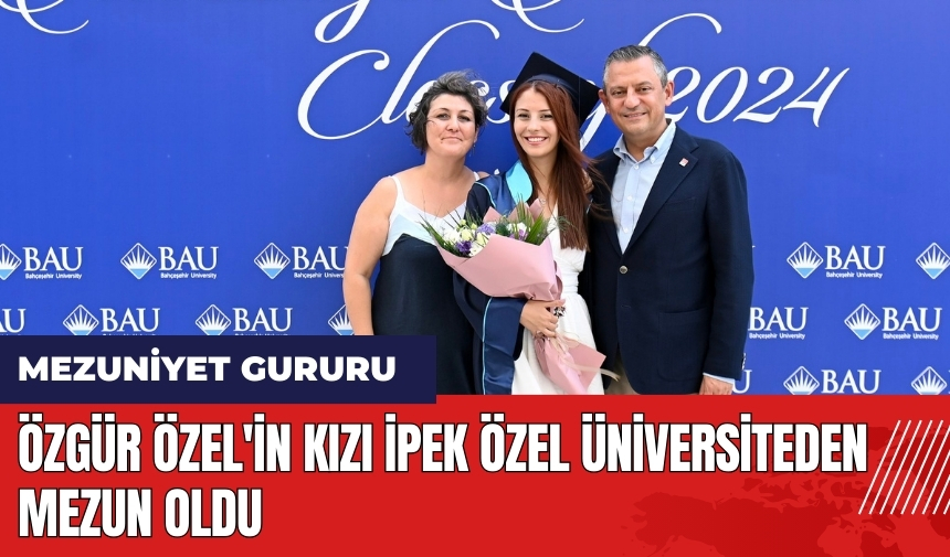 Özgür Özel'in mutlu günü! Kızı İpek Özel üniversiteden mezun oldu