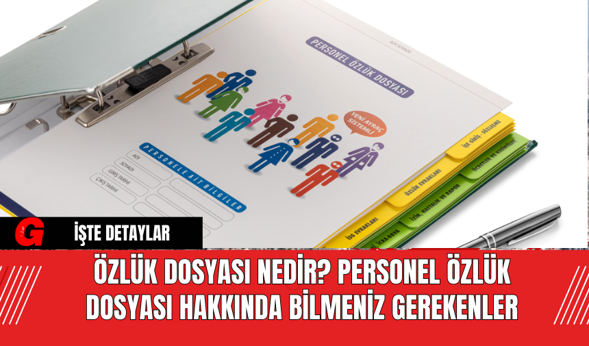 Özlük Dosyası Nedir? Özlük Dosyası Nasıl Hazırlanır? Personel Özlük Dosyası Hakkında Bilmeniz Gerekenler