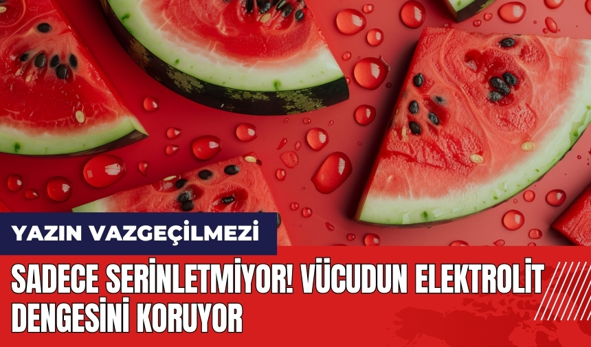 Sadece serinletmiyor! Vücudun elektrolit dengesini koruyor