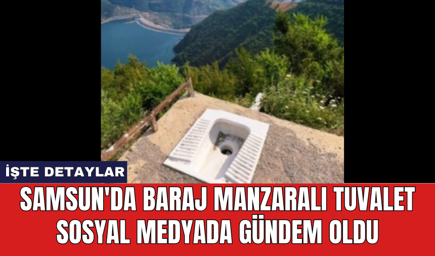 Samsun'da baraj manzaralı açık tuvalet sosyal medyada gündem oldu