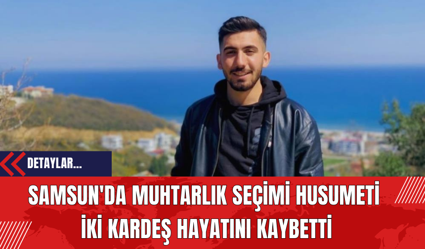 Samsun'da Muhtarlık Seçimi Husumeti: İki Kardeş Hayatını Kaybetti