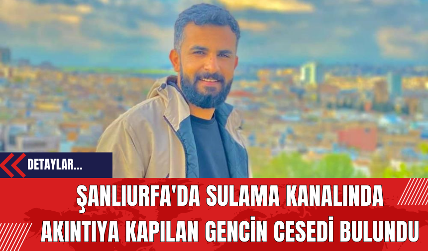 Şanlıurfa'da Sulama Kanalında Akıntıya Kapılan Gencin Cesedi Bulundu