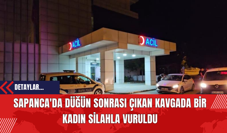 Sapanca'da Düğün Sonrası Çıkan Kavgada Bir Kadın Sil*hla Vuruldu