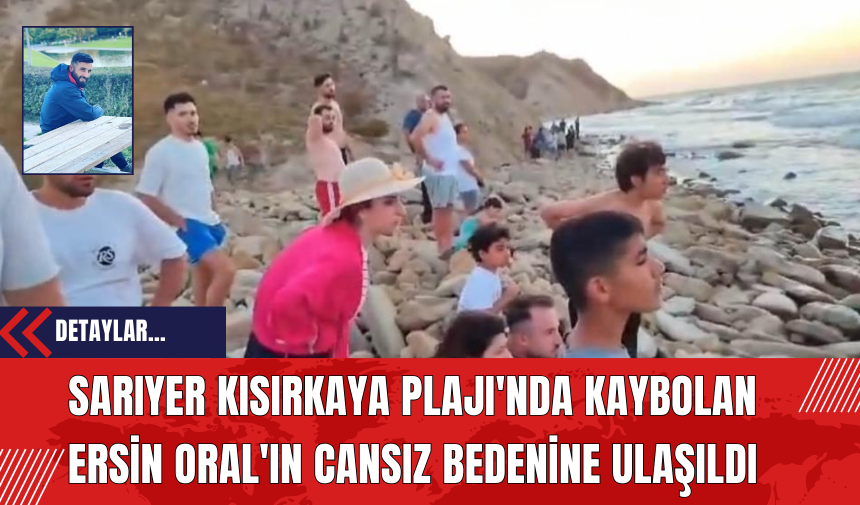 Sarıyer Kısırkaya Plajı'nda Kaybolan Ersin Oral'ın Cansız Bedenine Ulaşıldı