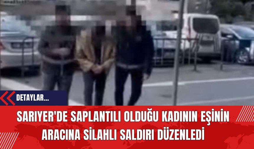 Sarıyer'de Saplantılı Olduğu Kadının Eşinin Aracına Silahlı Saldırı Düzenledi