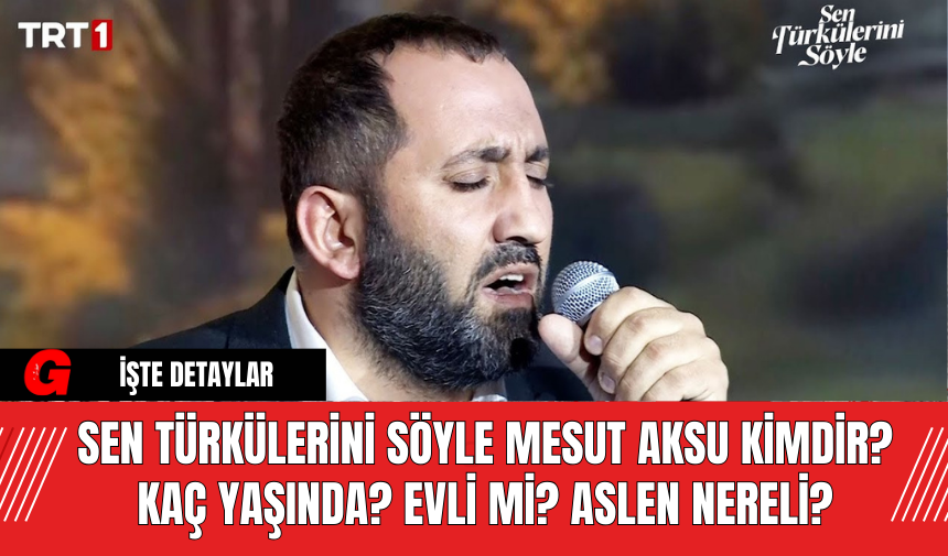 Sen Türkülerini Söyle Mesut Aksu Kimdir? Kaç Yaşında, Evli mi? Aslen Nereli?