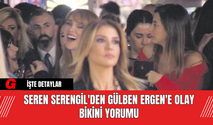 Seren Serengil'den Gülben Ergen'e Olay Bikini Yorumu