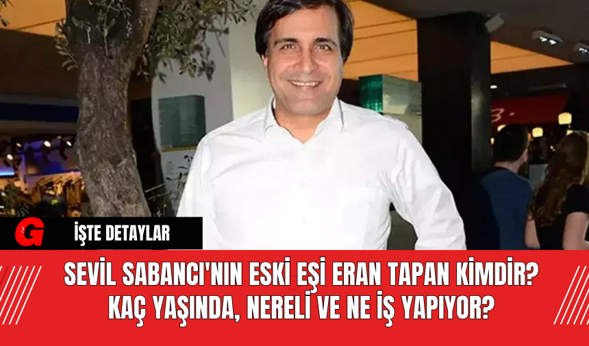 Sevil Sabancı'nın eski eşi Eran Tapan Kimdir? Kaç Yaşında, Nereli ve Ne İş Yapıyor?