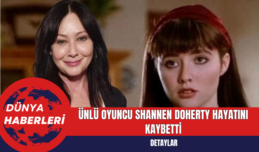 Ünlü Oyuncu Shannen Doherty Hayatını Kaybetti