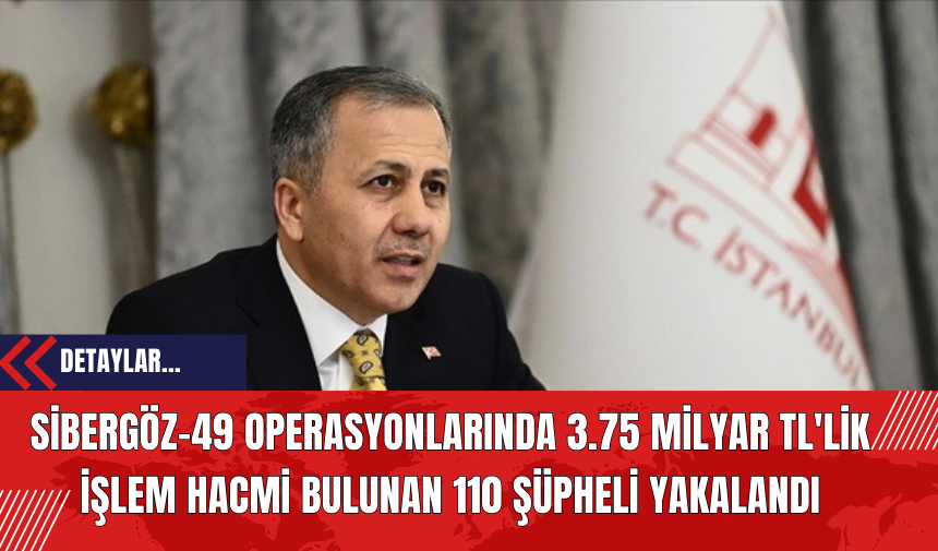 Sibergöz-49 Operasyonlarında 3.75 Milyar TL'lik İşlem Hacmi Bulunan 110 Şüpheli Yakalandı