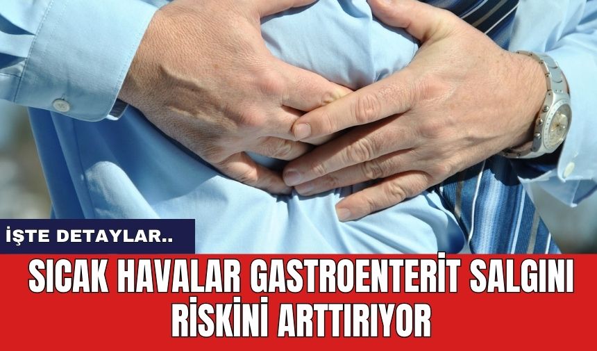 Sıcak havalar gastroenterit salgını riskini arttırıyor