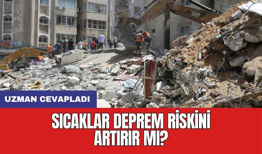 Sıcaklar deprem riskini artırır mı? Uzman cevapladı