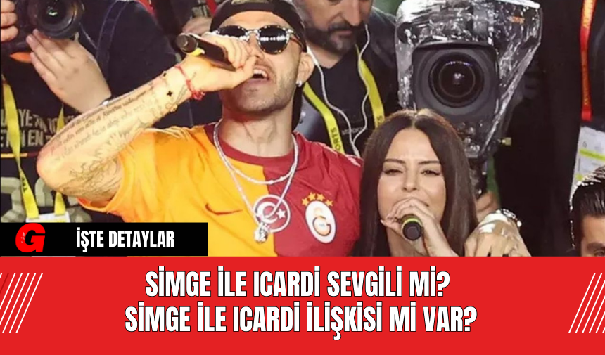 Simge ile Icardi Sevgili Mi? Simge ile Icardi İlişkisi Mi Var?