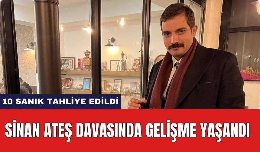 Sinan Ateş Davasında Gelişme Yaşandı: 10 Sanık Tahliye Edildi