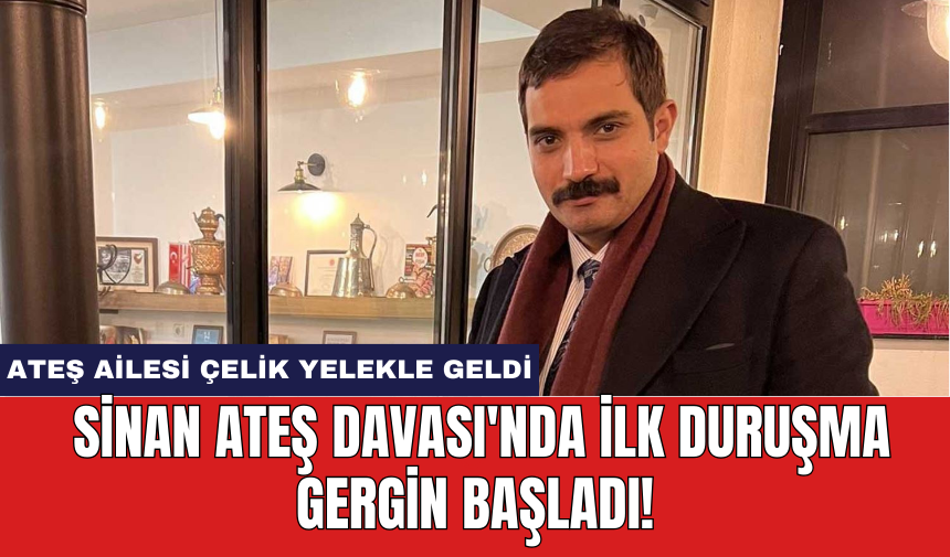 Sinan Ateş Davası'nda İlk Duruşma Gergin Başladı!