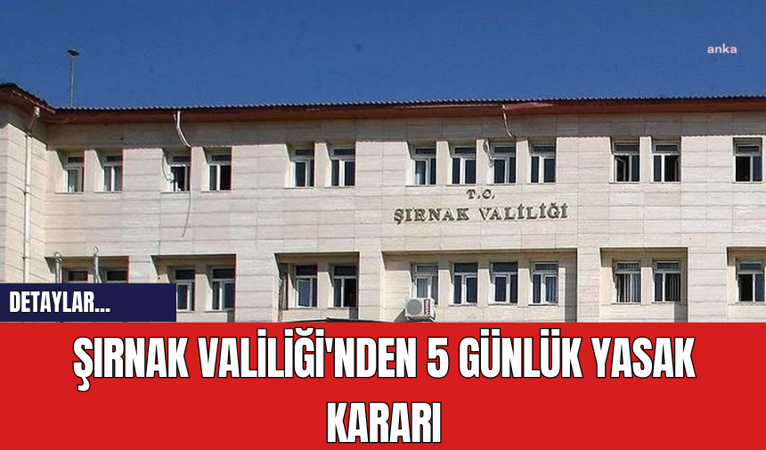 Şırnak Valiliği'nden 5 Günlük Yasak Kararı