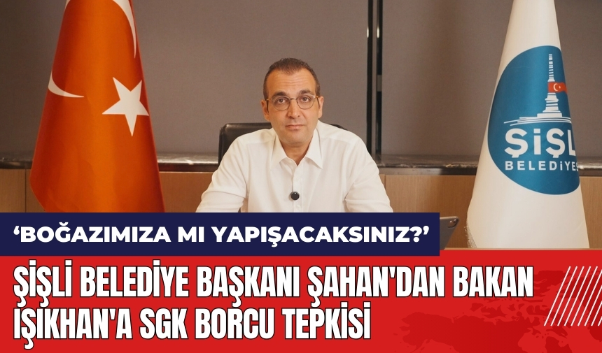 Şişli Belediye Başkanı Şahan'dan Bakan Işıkhan'a SGK borcu tepkisi