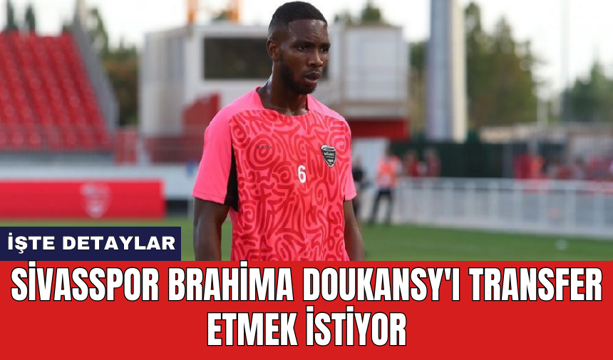 Sivasspor Brahima Doukansy'ı transfer etmek istiyor