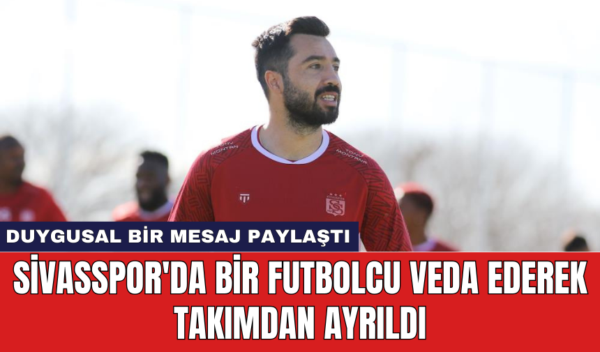 Sivasspor'da bir futbolcu veda ederek takımdan ayrıldı