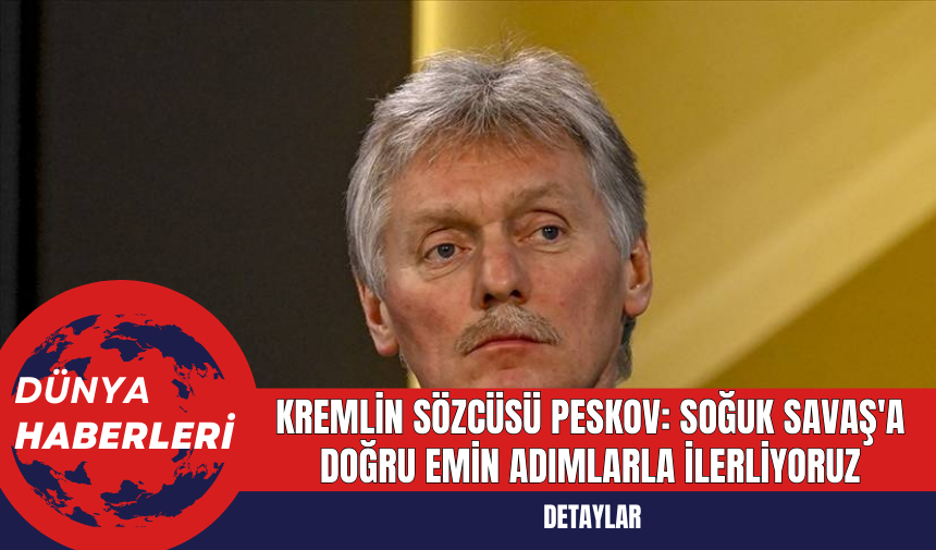 Kremlin Sözcüsü Peskov: Soğuk Savaş'a Doğru Emin Adımlarla İlerliyoruz