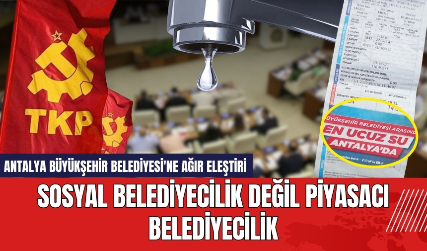 Antalya Büyükşehir Belediyesi'ne ağır eleştiri: Piyasacı Belediyeci