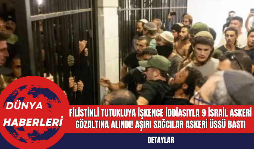 Filistinli Tutukluya İşkence İddiasıyla 9 İsrail Askeri Gözaltına Alındı! Aşırı Sağcılar Askeri Üssü Bastı