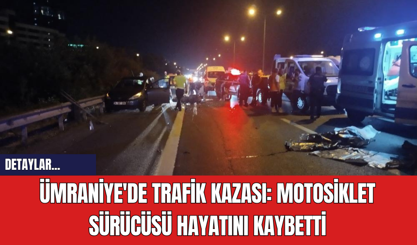 Ümraniye'de Trafik Kazası: Motosiklet Sürücüsü Hayatını Kaybetti