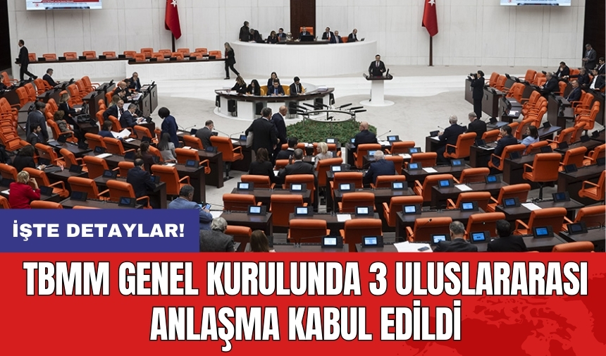 TBMM Genel Kurulu’nda 3 uluslararası anlaşma kabul edildi