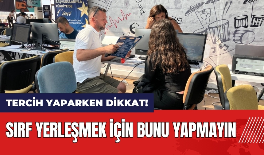 Tercih yaparken dikkat! Sırf yerleşmek için bunu yapmayın