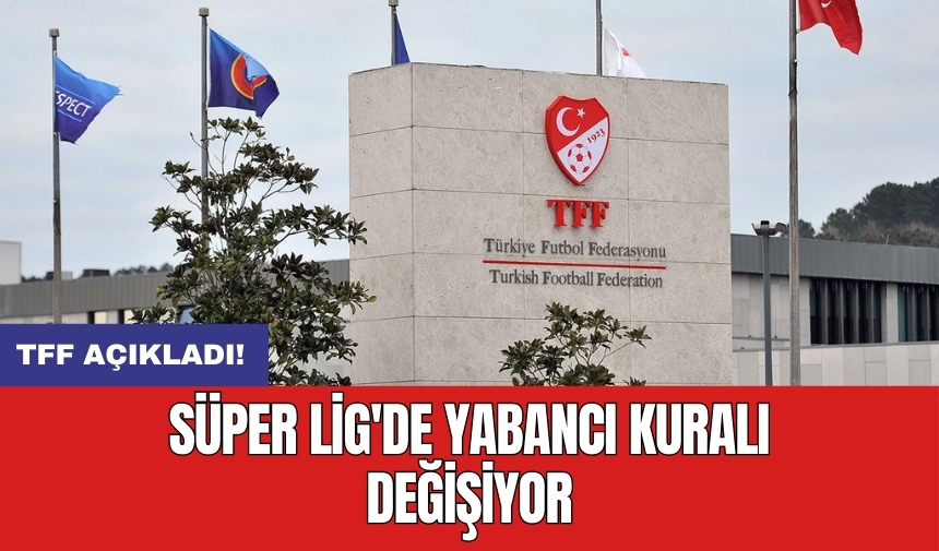 TFF açıkladı: Süper Lig'de yabancı kuralı değişiyor