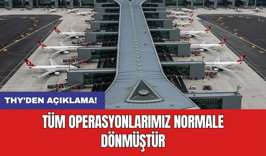 THY’den açıklama: Tüm operasyonlarımız normale dönmüştür