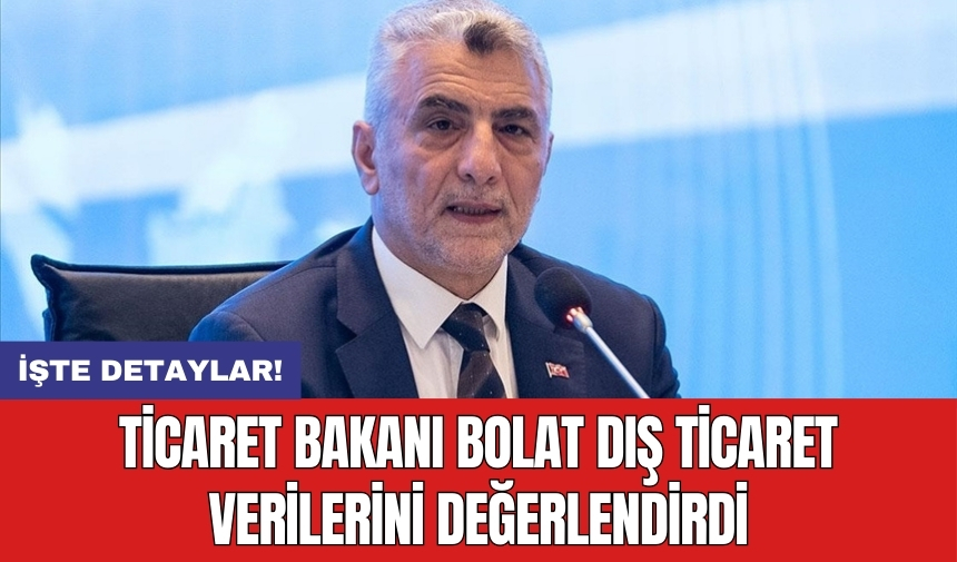 Ticaret Bakanı Bolat dış ticaret verilerini değerlendirdi