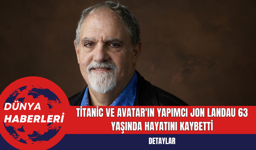 Titanic ve Avatar'ın Yapımcı Jon Landau 63 Yaşında Hayatını Kaybetti