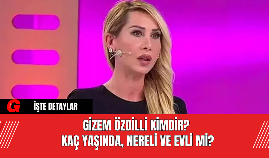 Gizem Özdilli kimdir? Kaç yaşında, nereli ve evli mi?