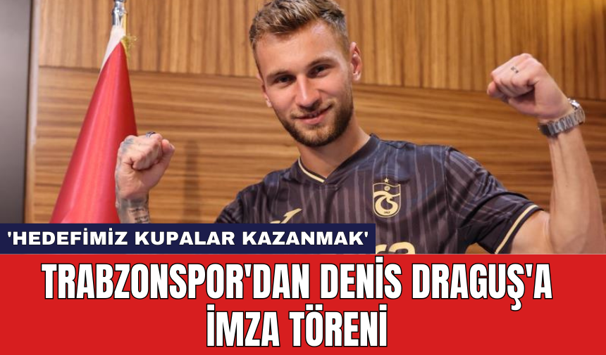 Trabzonspor'dan Denis Draguş'a İmza Töreni: 'Hedefimiz Kupalar Kazanmak'