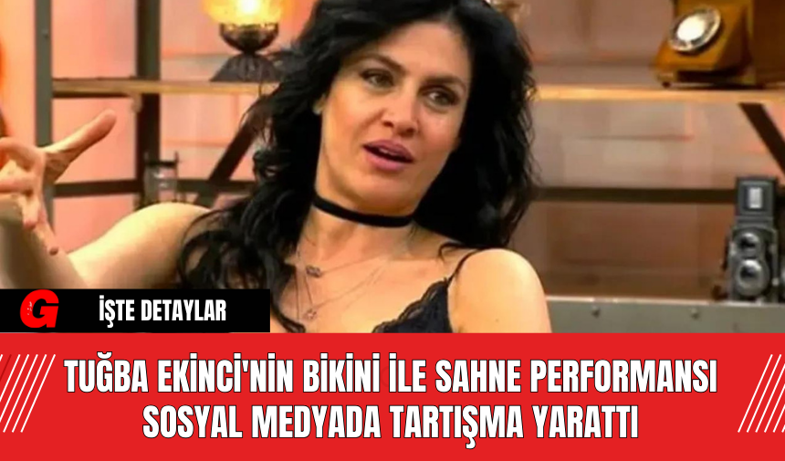 Tuğba Ekinci'nin Bikini İle Sahne Performansı Sosyal Medyada Tartışma Yarattı